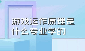 游戏运作原理是什么专业学的