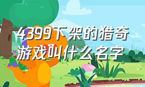 4399下架的猎奇游戏叫什么名字