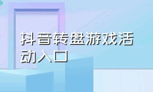 抖音转盘游戏活动入口