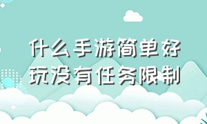 什么手游简单好玩没有任务限制