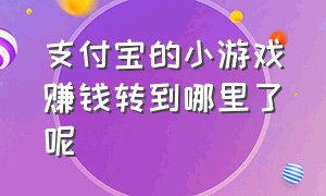 支付宝的小游戏赚钱转到哪里了呢