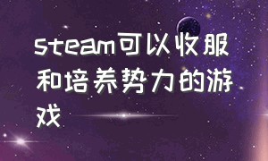 steam可以收服和培养势力的游戏