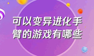 可以变异进化手臂的游戏有哪些