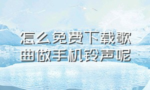 怎么免费下载歌曲做手机铃声呢