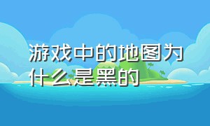 游戏中的地图为什么是黑的