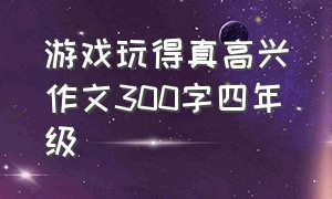 游戏玩得真高兴作文300字四年级