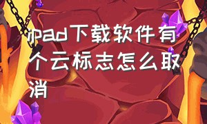 ipad下载软件有个云标志怎么取消