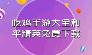 吃鸡手游大全和平精英免费下载