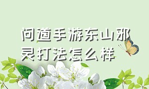 问道手游东山邪灵打法怎么样