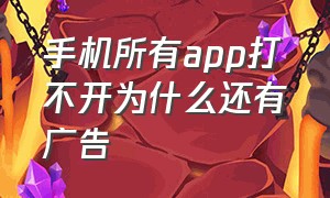 手机所有app打不开为什么还有广告