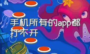 手机所有的app都打不开