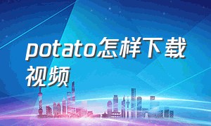 potato怎样下载视频