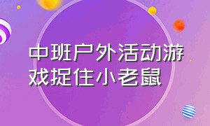 中班户外活动游戏捉住小老鼠