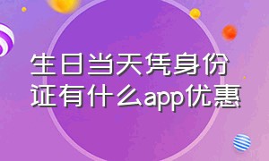 生日当天凭身份证有什么app优惠