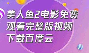 美人鱼2电影免费观看完整版视频下载百度云