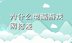 为什么电脑游戏网络差