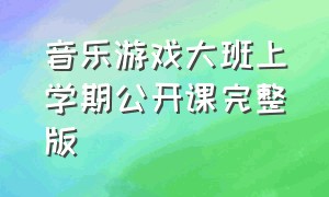 音乐游戏大班上学期公开课完整版