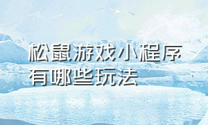 松鼠游戏小程序有哪些玩法