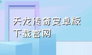 天龙传奇安卓版下载官网