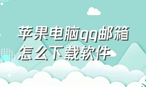 苹果电脑qq邮箱怎么下载软件