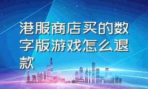 港服商店买的数字版游戏怎么退款