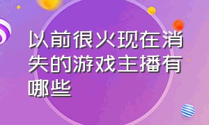 以前很火现在消失的游戏主播有哪些