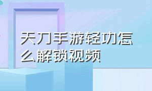 天刀手游轻功怎么解锁视频