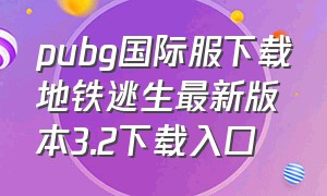 pubg国际服下载地铁逃生最新版本3.2下载入口