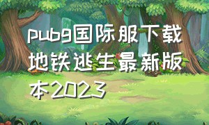 pubg国际服下载地铁逃生最新版本2023