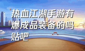 热血江湖手游有爆成品装备的吗贴吧