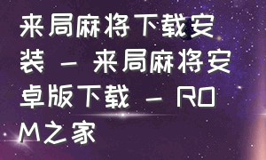 来局麻将下载安装 - 来局麻将安卓版下载 - ROM之家