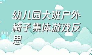 幼儿园大班户外椅子集体游戏反思