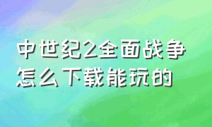 中世纪2全面战争怎么下载能玩的