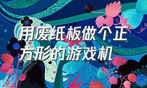 用废纸板做个正方形的游戏机