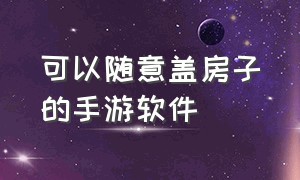 可以随意盖房子的手游软件