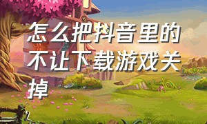 怎么把抖音里的不让下载游戏关掉