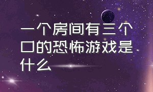 一个房间有三个口的恐怖游戏是什么