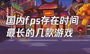 国内fps存在时间最长的几款游戏