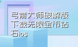 弓箭大师破解版下载无限金币钻石ios