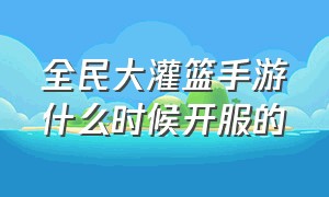 全民大灌篮手游什么时候开服的