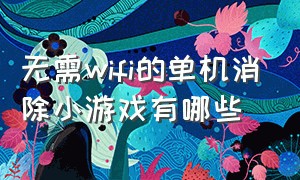 无需wifi的单机消除小游戏有哪些