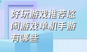 好玩游戏推荐悠闲游戏单机手游有哪些