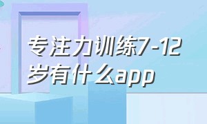 专注力训练7-12岁有什么app