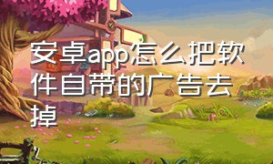 安卓app怎么把软件自带的广告去掉