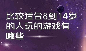 比较适合8到14岁的人玩的游戏有哪些