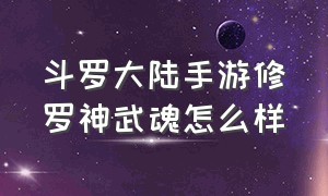 斗罗大陆手游修罗神武魂怎么样