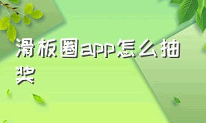 滑板圈app怎么抽奖