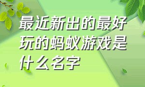 最近新出的最好玩的蚂蚁游戏是什么名字