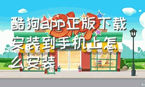 酷狗app正版下载安装到手机上怎么安装