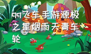 qq飞车手游源极之星烟雨天青车轮